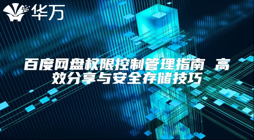 百度网盘权限控制管理指南 高效分享与安全存储技巧