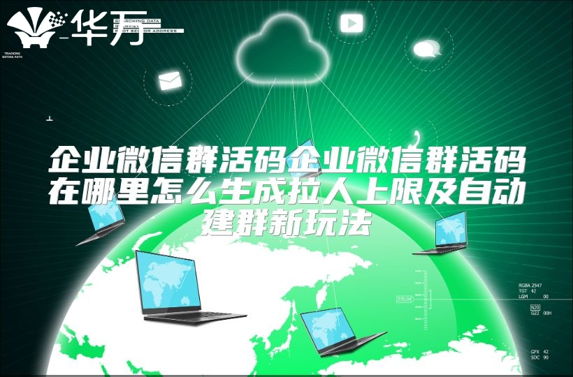 企业微信群活码企业微信群活码在哪里怎么生成拉人上限及自动建群新玩法