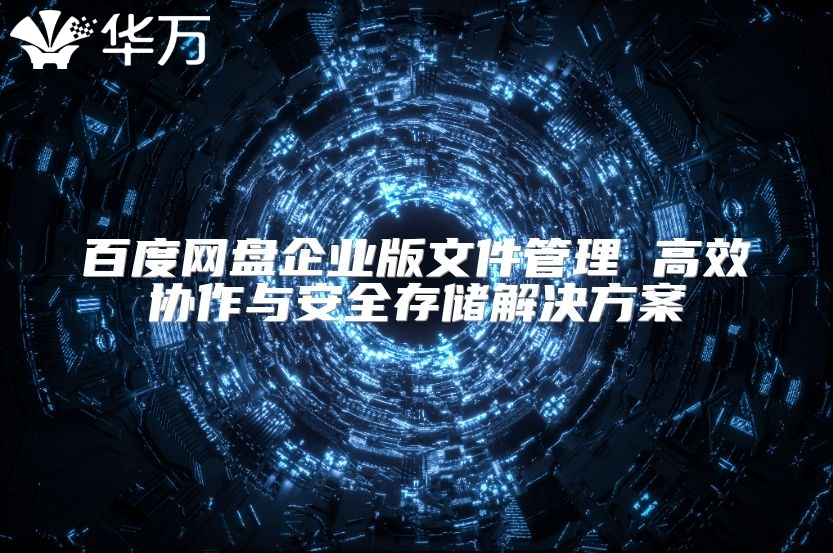 百度网盘企业版文件管理 高效协作与安全存储解决方案
