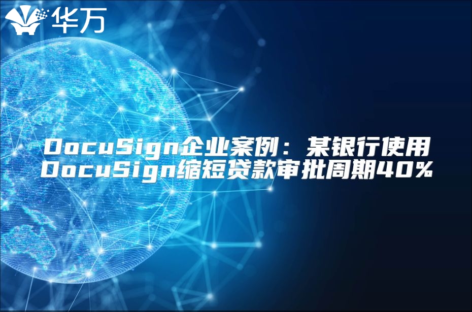 DocuSign企业案例：某银行使用DocuSign缩短贷款审批周期40%