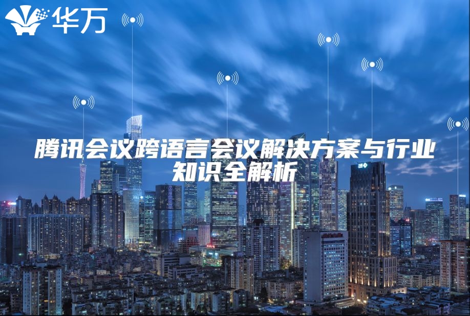 腾讯会议跨语言会议解决方案与行业知识全解析