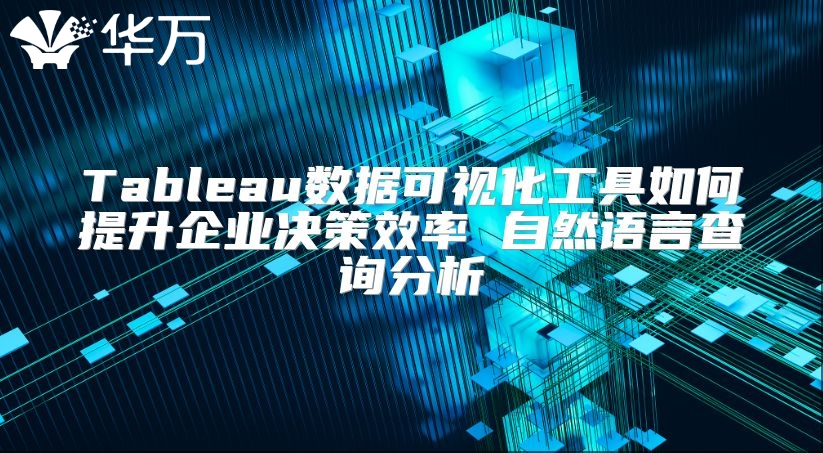 Tableau数据可视化工具如何提升企业决策效率 自然语言查询分析