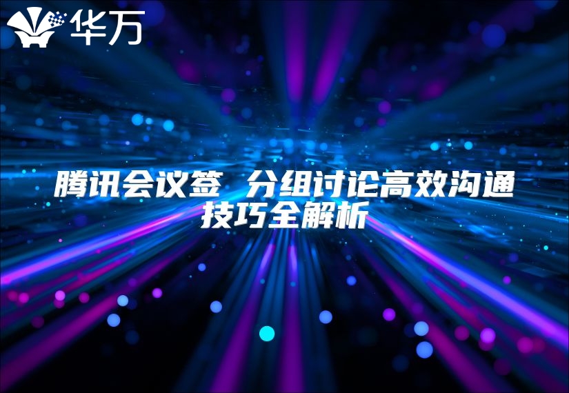 腾讯会议签 分组讨论高效沟通技巧全解析