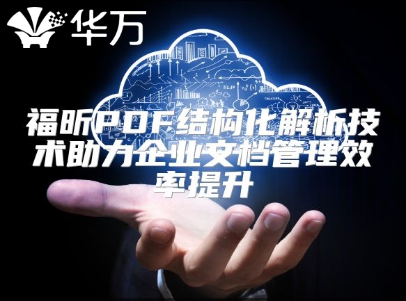 福昕PDF结构化解析技术助力企业文档管理效率提升