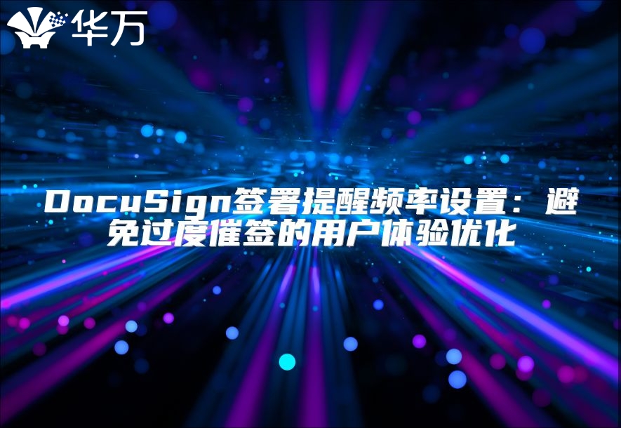 DocuSign签署提醒频率设置：避免过度催签的用户体验优化