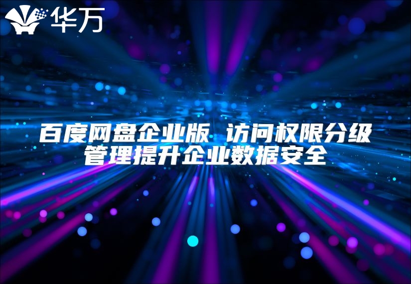 百度网盘企业版 访问权限分级管理提升企业数据安全