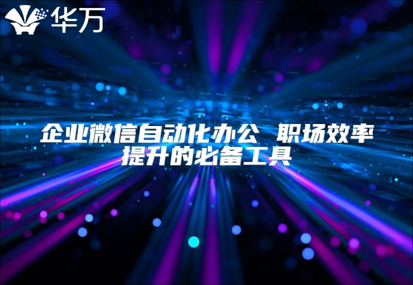 企业微信自动化办公 职场效率提升的必备工具