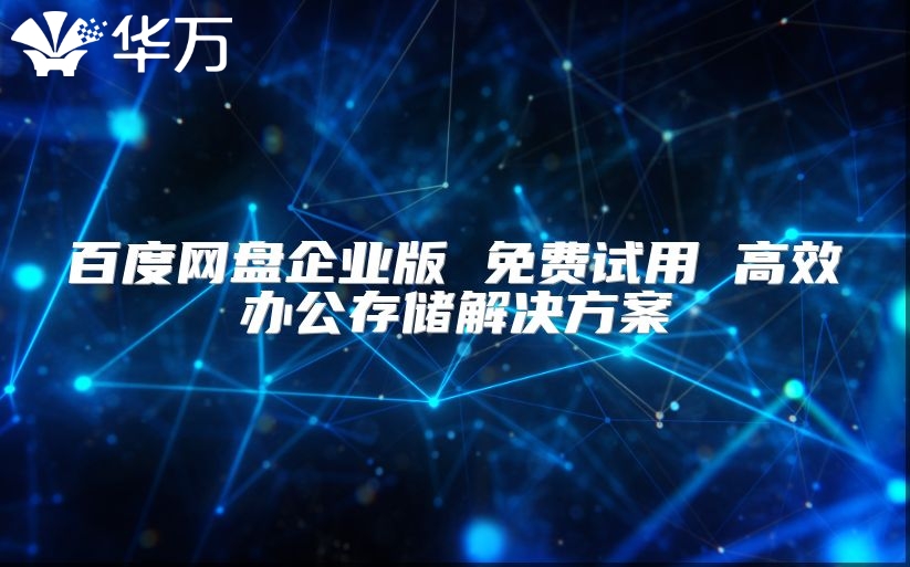 百度网盘企业版 免费试用 高效办公存储解决方案