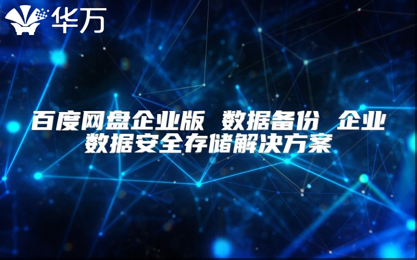 百度网盘企业版 数据备份 企业数据安全存储解决方案