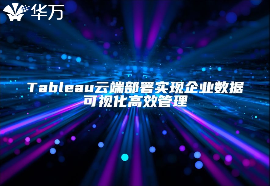 Tableau云端部署实现企业数据可视化高效管理