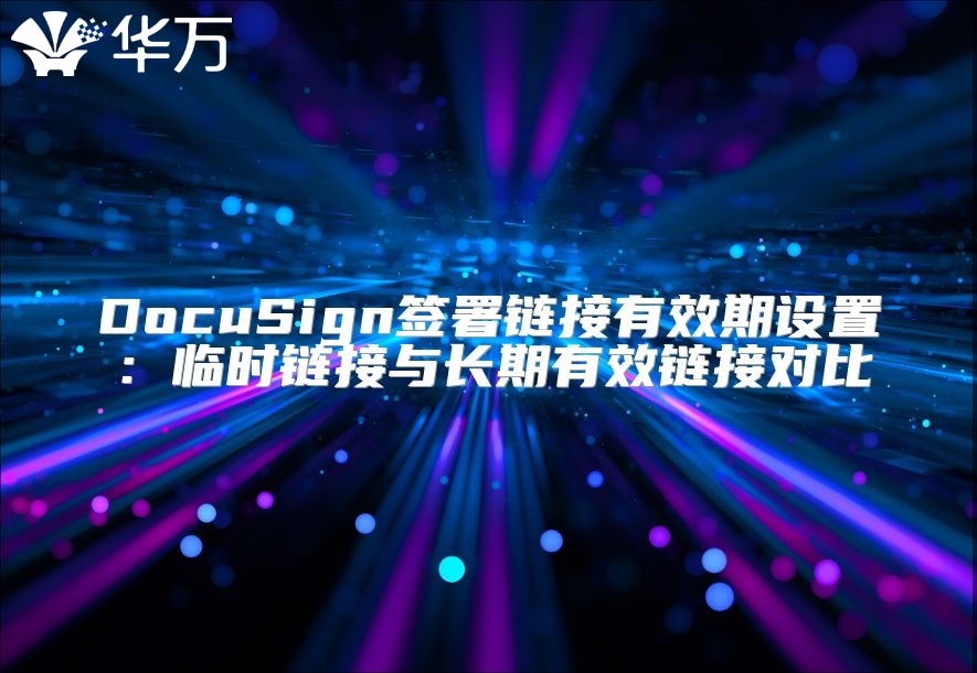DocuSign签署链接有效期设置：临时链接与长期有效链接对比