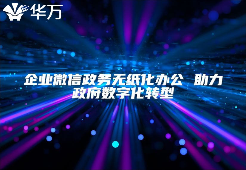 企业微信政务无纸化办公 助力政府数字化转型