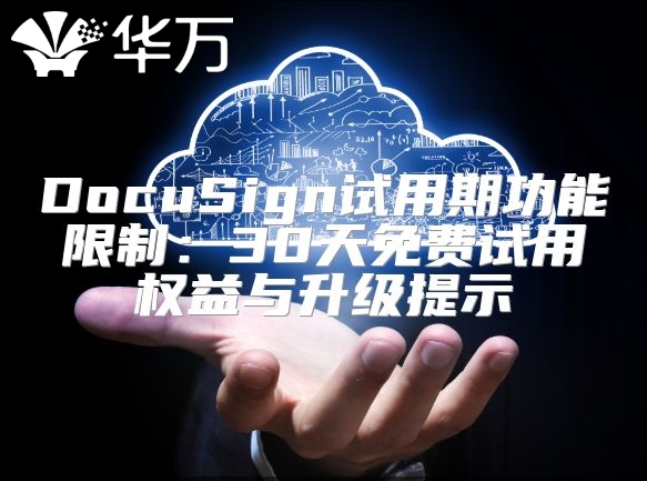 DocuSign试用期功能限制：30天免费试用权益与升级提示