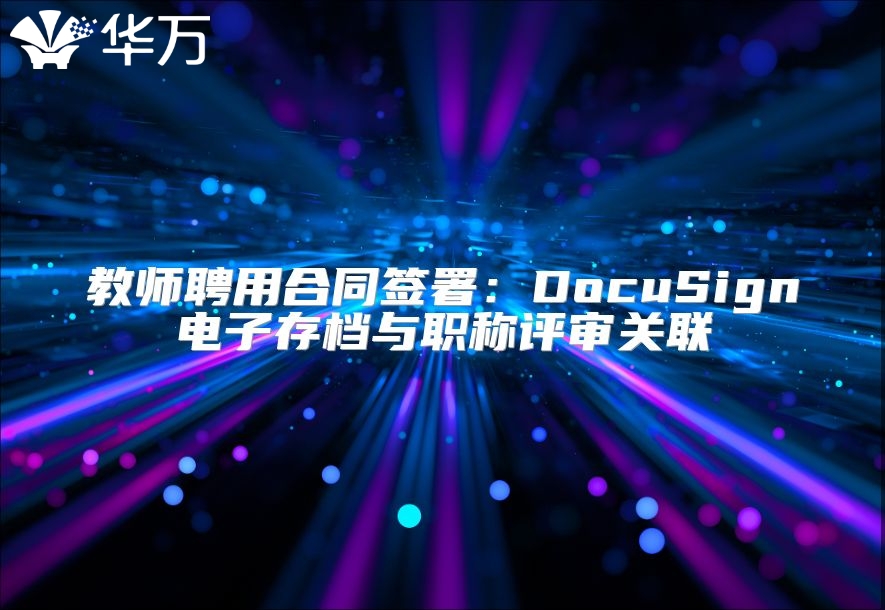 教师聘用合同签署：DocuSign电子存档与职称评审关联