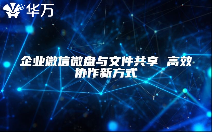 企业微信微盘与文件共享 高效协作新方式