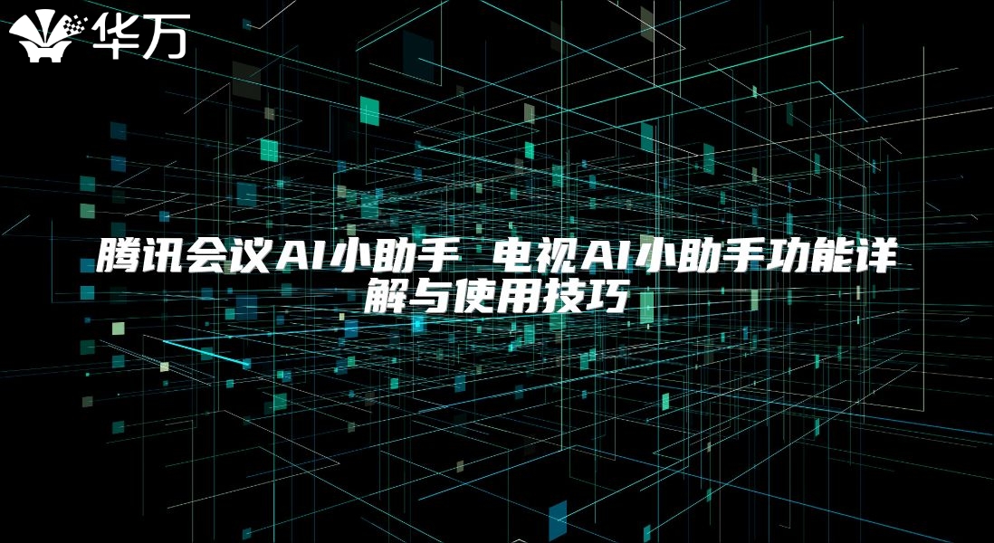 腾讯会议AI小助手 电视AI小助手功能详解与使用技巧