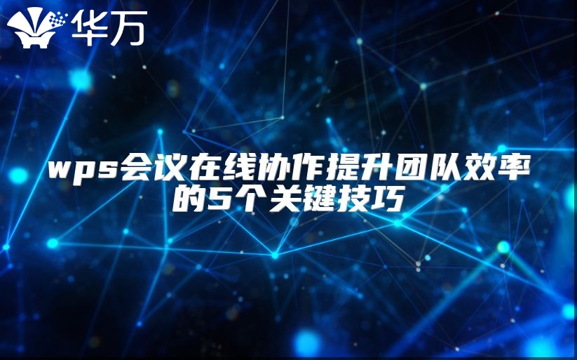 wps会议在线协作提升团队效率的5个关键技巧