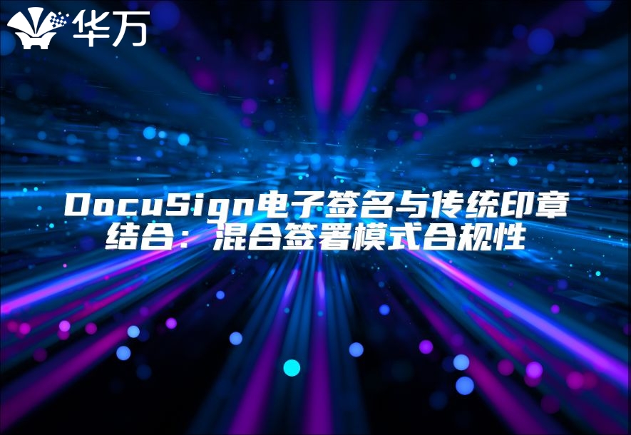 DocuSign电子签名与传统印章结合：混合签署模式合规性