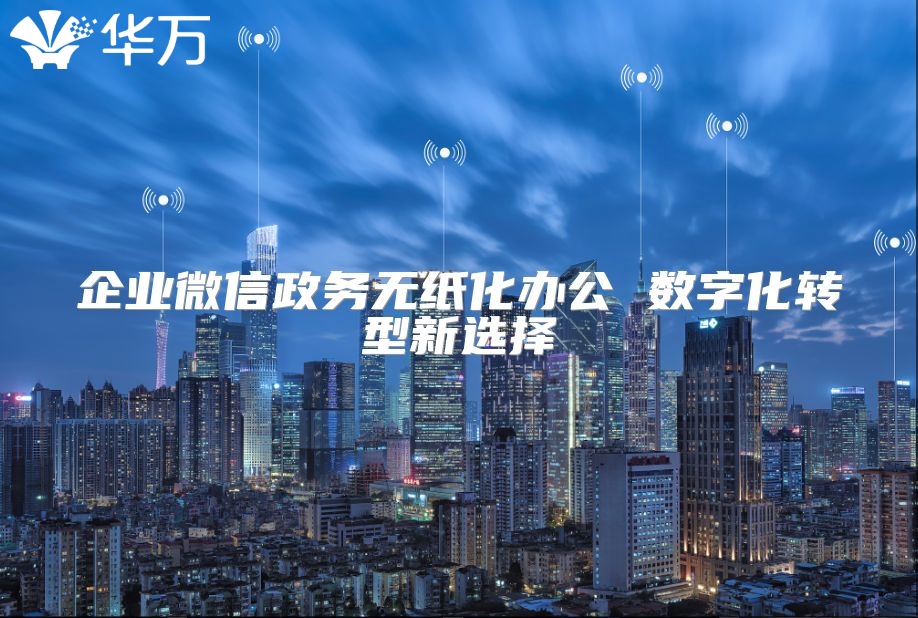 企业微信政务无纸化办公 数字化转型新选择