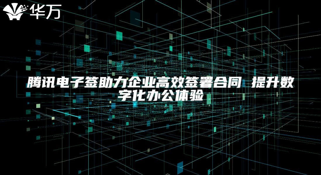 腾讯电子签助力企业高效签署合同 提升数字化办公体验