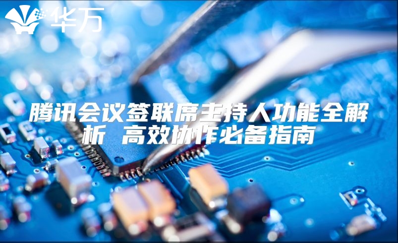 腾讯会议签联席主持人功能全解析 高效协作必备指南