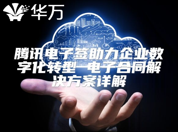 腾讯电子签助力企业数字化转型 电子合同解决方案详解