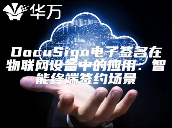 DocuSign电子签名在物联网设备中的应用：智能终端签约场景