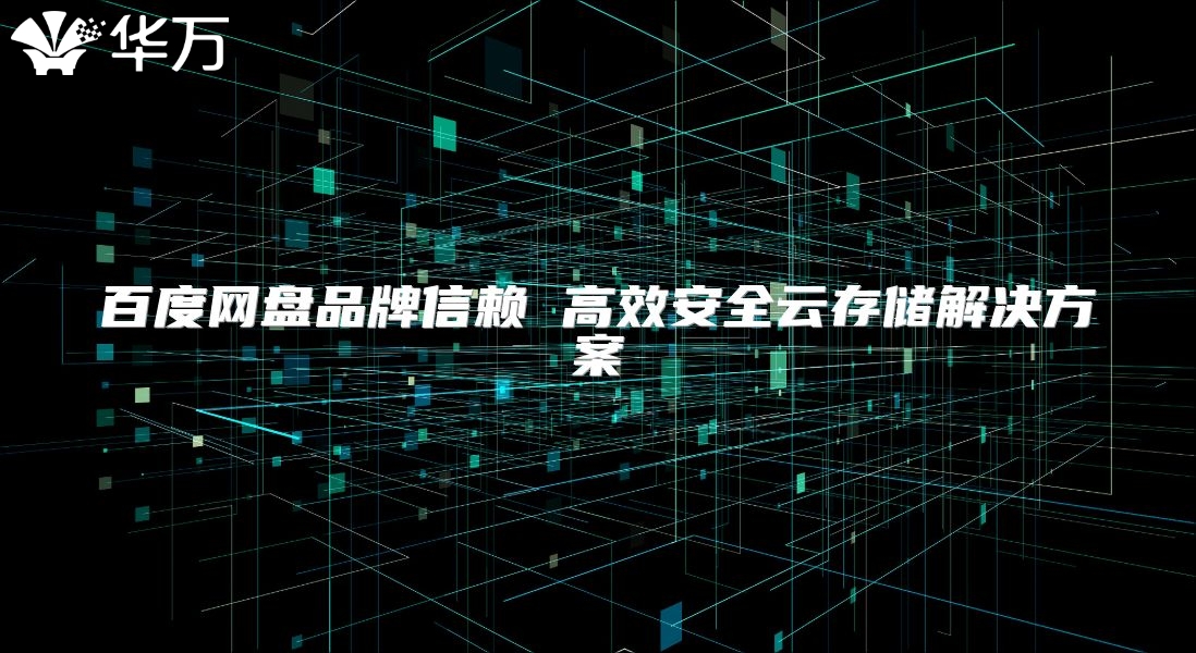 百度网盘品牌信赖 高效安全云存储解决方案