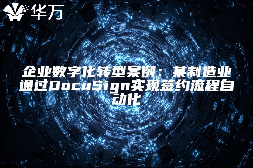企业数字化转型案例：某制造业通过DocuSign实现签约流程自动化