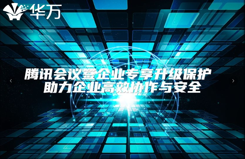 腾讯会议签企业专享升级?；?助力企业高效协作与安全