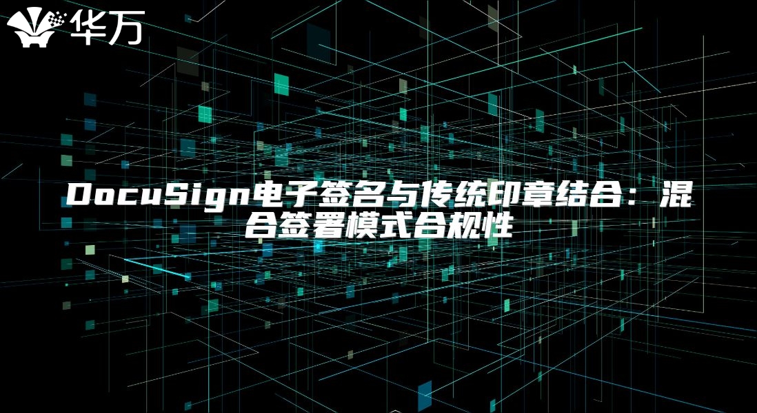 DocuSign电子签名与传统印章结合：混合签署模式合规性