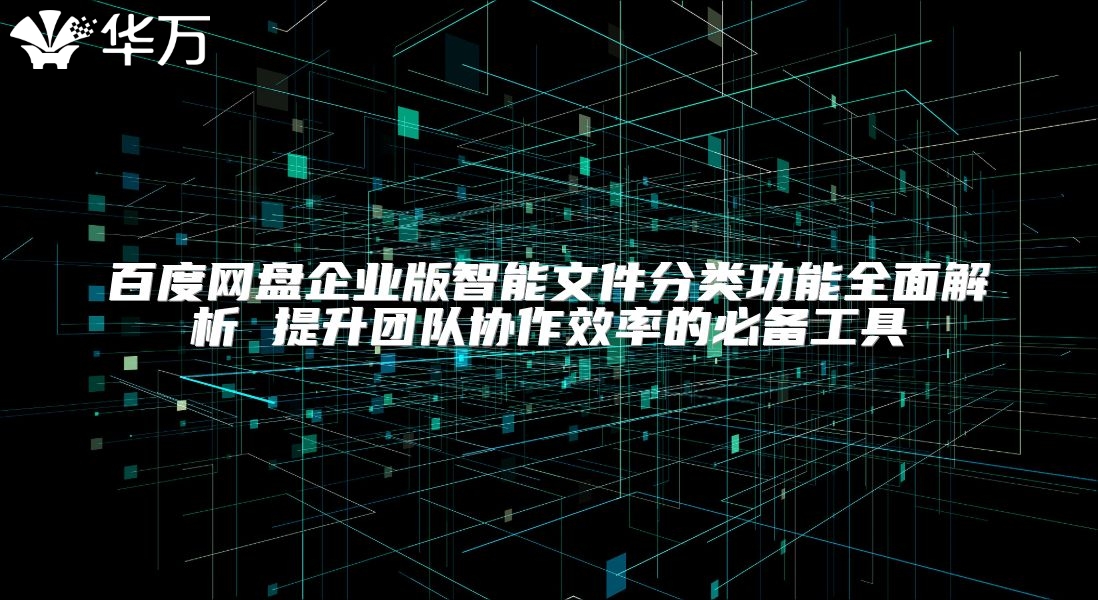 百度网盘企业版智能文件分类功能全面解析 提升团队协作效率的必备工具