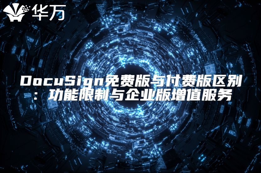 DocuSign免费版与付费版区别：功能限制与企业版增值服务