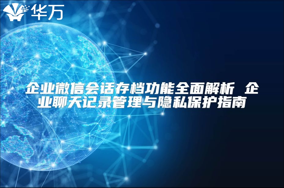 企业微信会话存档功能全面解析 企业聊天记录管理与隐私?；ぶ改? class=