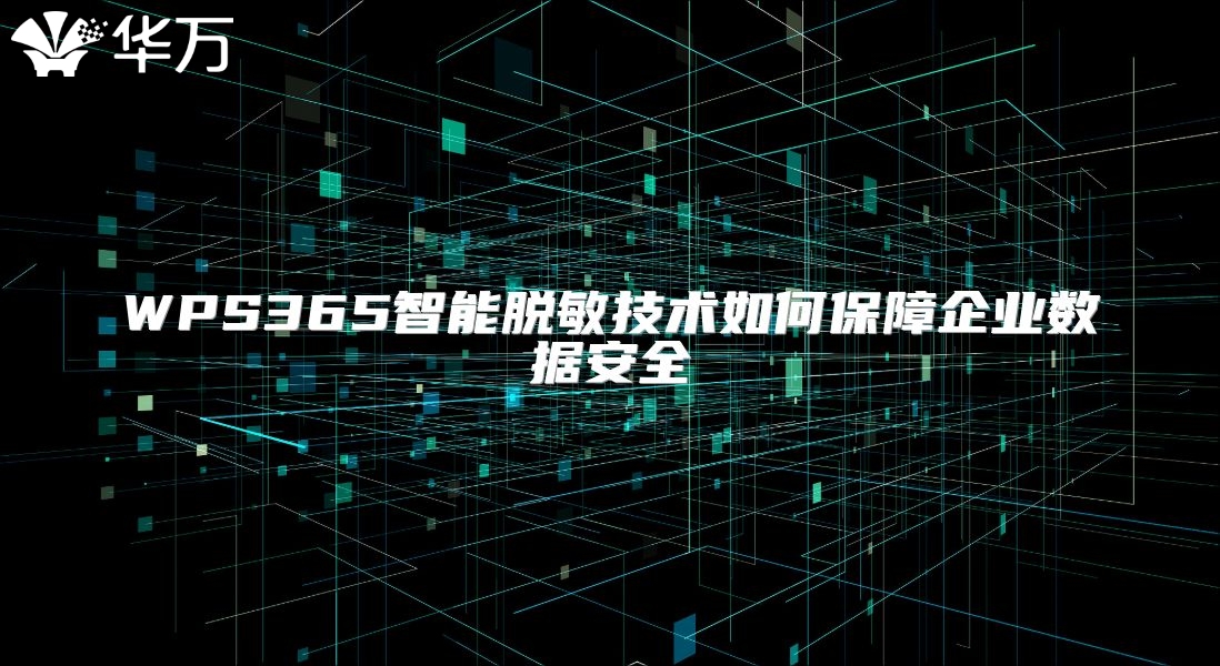 WPS365智能脱敏技术如何保障企业数据安全