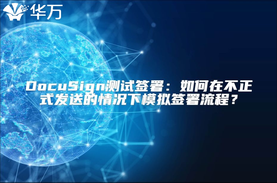 DocuSign测试签署：如何在不正式发送的情况下模拟签署流程？