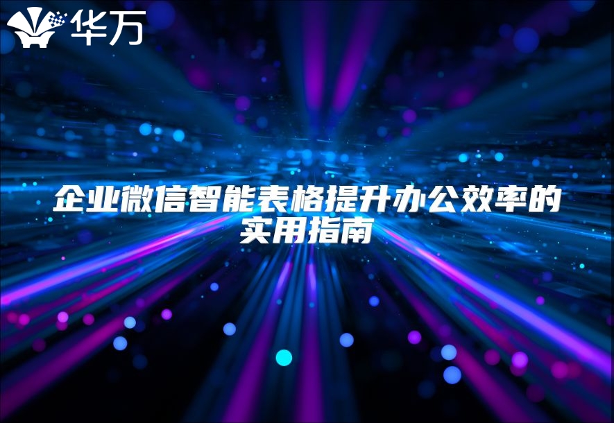 企业微信智能表格提升办公效率的实用指南