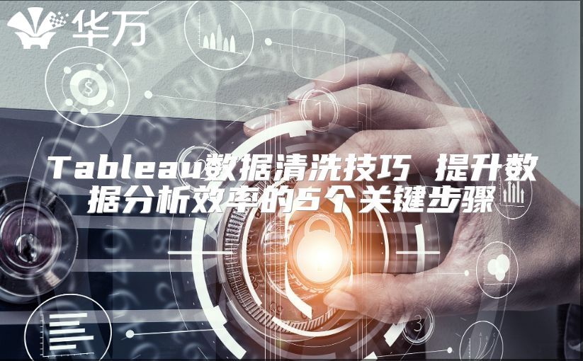 Tableau数据清洗技巧 提升数据分析效率的5个关键步骤