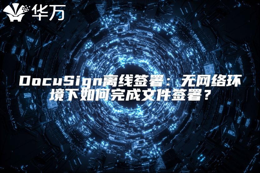 DocuSign离线签署：无网络环境下如何完成文件签署？