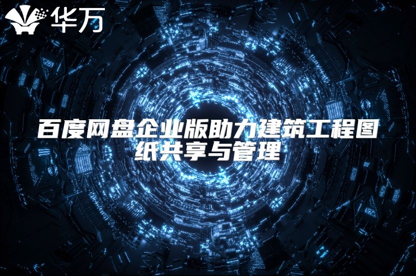 百度网盘企业版助力建筑工程图纸共享与管理