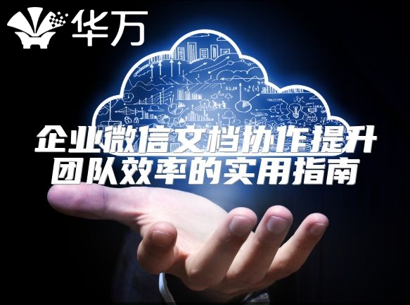 企业微信文档协作提升团队效率的实用指南
