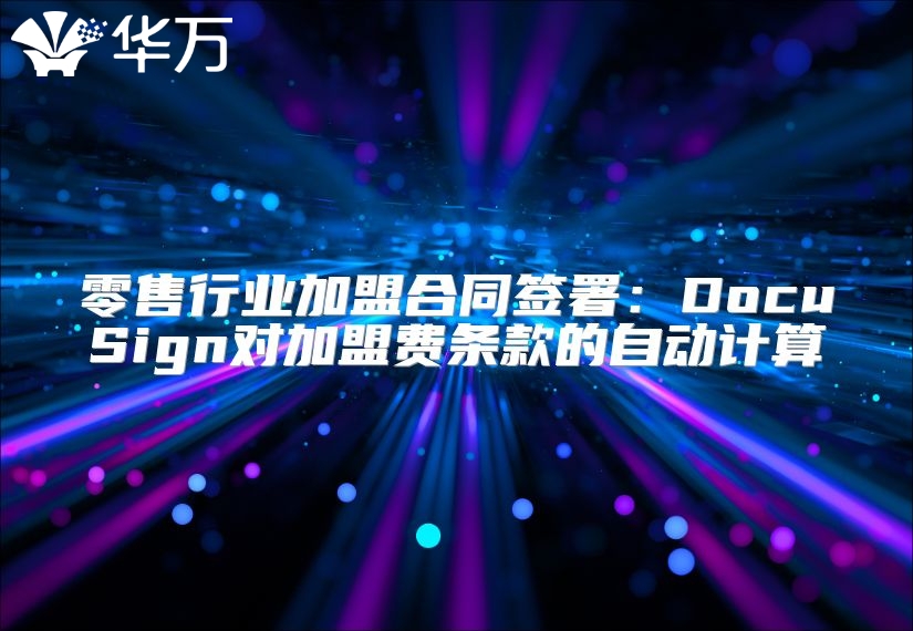 零售行业加盟合同签署：DocuSign对加盟费条款的自动计算