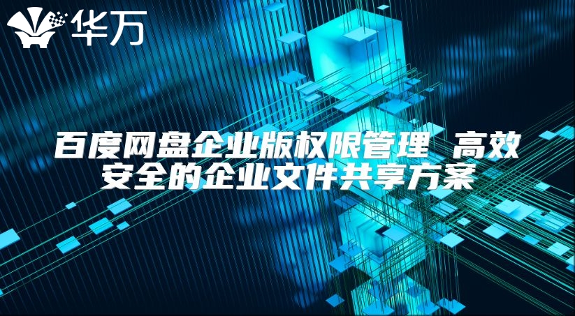 百度网盘企业版权限管理 高效安全的企业文件共享方案
