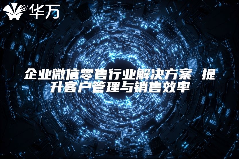 企业微信零售行业解决方案 提升客户管理与销售效率