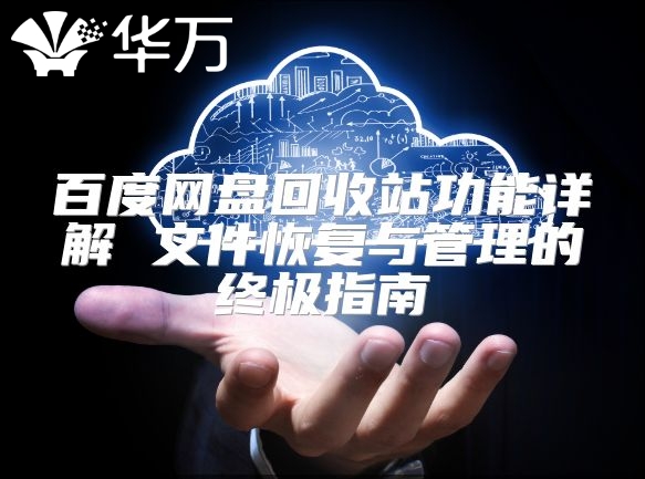 百度网盘回收站功能详解 文件恢复与管理的终极指南