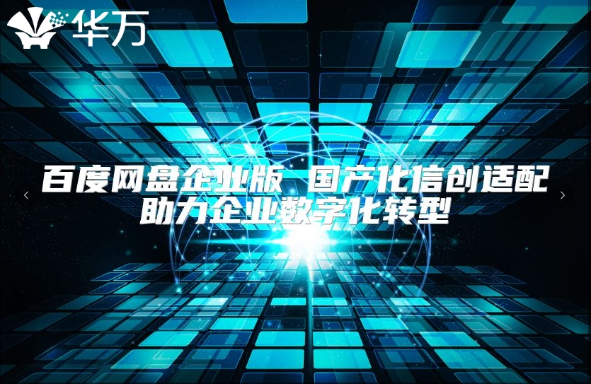 百度网盘企业版 国产化信创适配助力企业数字化转型