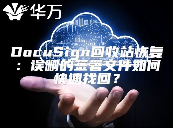 DocuSign回收站恢复：误删的签署文件如何快速找回？