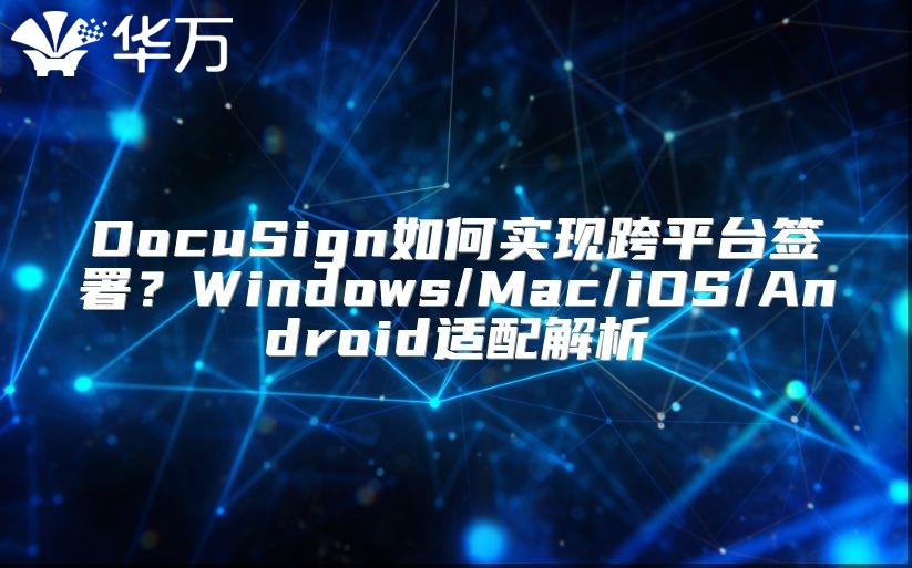 DocuSign如何实现跨平台签署？Windows/Mac/iOS/Android适配解析
