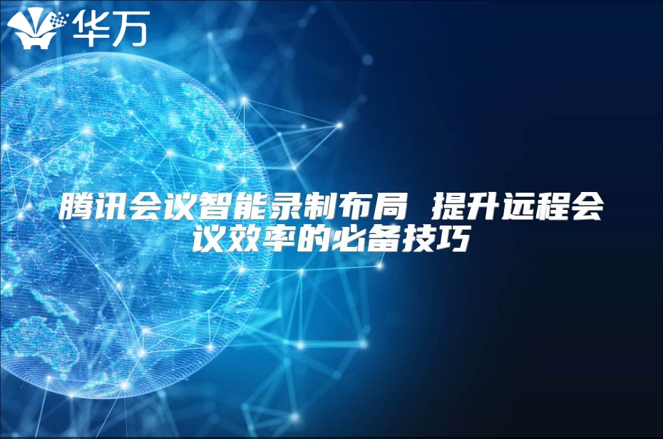 腾讯会议智能录制布局 提升远程会议效率的必备技巧