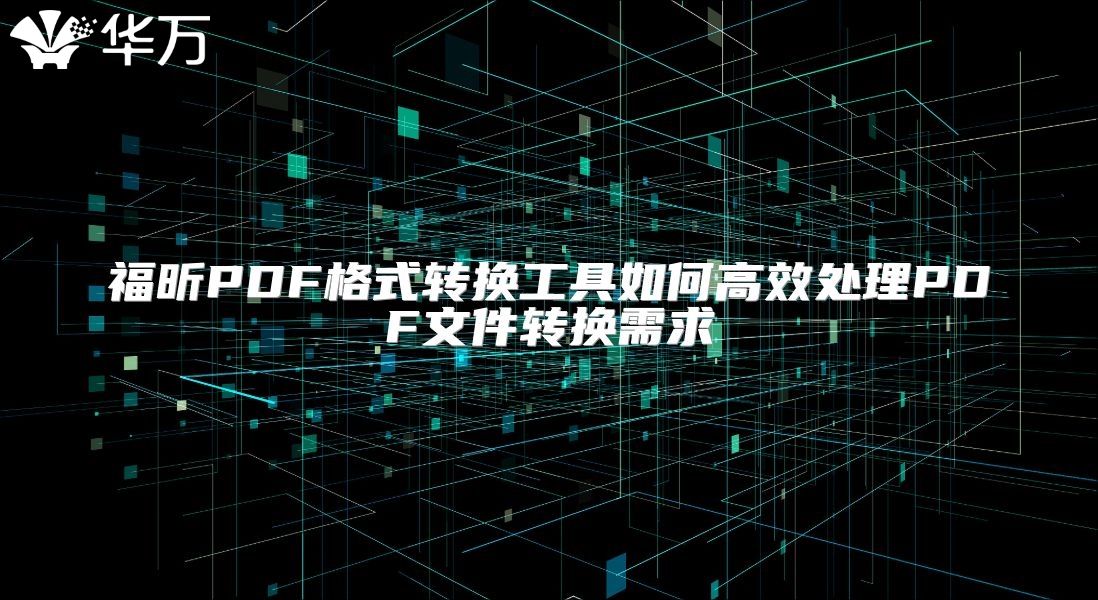 福昕PDF格式转换工具如何高效处理PDF文件转换需求
